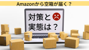 Amazonから空箱が届く?対策と実態は?