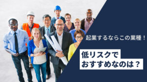 起業するならこの業種!低リスクでおすすめなのは?