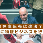輸入無在庫転売は違法?安全に物販ビジネスを行う方法