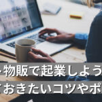 ネット物販で起業しよう!知っておきたいコツやポイント