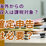 副業で海外からの仕事の収入は課税対象?確定申告は必要?