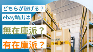 どちらが稼げる？！ebay輸出は無在庫派？有在庫派？！