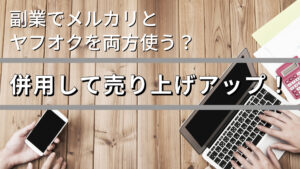 副業でメルカリとヤフオクを両方使う?併用して売り上げアップ!