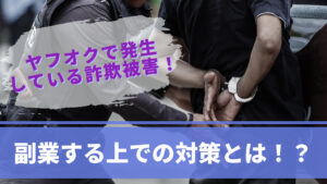 ヤフオクで発生している詐欺被害!副業する上での対策とは!?