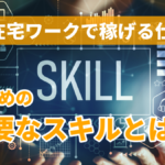 在宅ワークで稼げる仕事!?稼ぐために必要なスキルとは!?