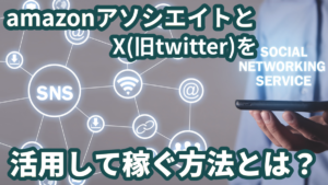 amazon アソシエイトとX（旧twitter）を活用して稼ぐ方法とは？