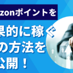 amazonポイントを効果的に稼ぐ10の方法を大公開!