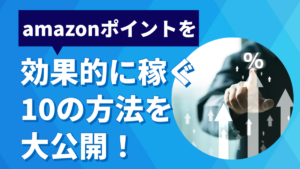 amazonポイントを効果的に稼ぐ10の方法を大公開!