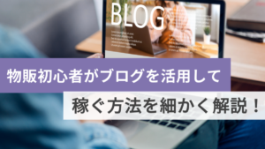 物販初心者がブログを活用して稼ぐ方法を細かく解説！