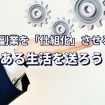 副業を「仕組化」させることで余裕のある生活を送ろう!
