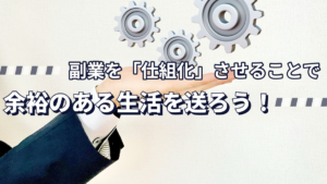 副業を「仕組化」させることで余裕のある生活を送ろう!