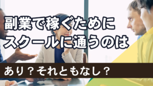 副業で稼ぐためにスクールに通うのはあり?それともなし?