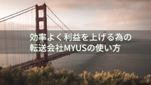 効率よく利益を上げる為の転送会社MYUSの使い方