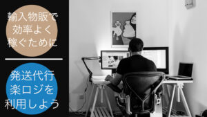 輸入物販で効率よく稼ぐために発送代行楽ロジを利用しよう