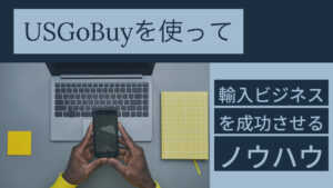 USGoBuyを使って輸入ビジネスを成功させるノウハウ
