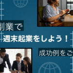 副業で週末起業をしよう!成功例をご紹介