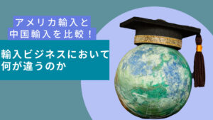 アメリカ輸入と中国輸入を比較!輸入ビジネスにおいて何が違うのか