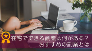 在宅でできる副業は何がある？おすすめの副業とは