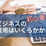 初心者必見!物販ビジネスの初期費用はいくらかかる?!