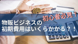 初心者必見!物販ビジネスの初期費用はいくらかかる?!