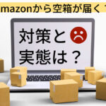 Amazonから空箱が届く?対策と実態は?
