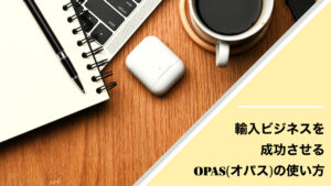 輸入ビジネスを成功させるOPAS（オパス）の使い方