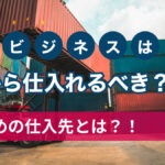 物販ビジネスはどこから仕入れるべき?おすすめの仕入先とは?!