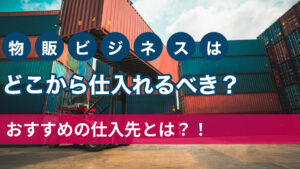 物販ビジネスはどこから仕入れるべき？おすすめの仕入先とは？！