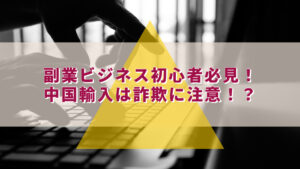 物販ビジネス初心者必見！中国輸入は詐欺に要注意！？