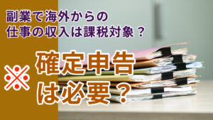 副業で海外からの仕事の収入は課税対象？確定申告は必要？