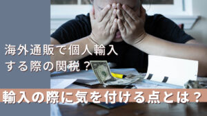 海外通販で個人輸入する際の関税?輸入の際に気を付ける点とは?