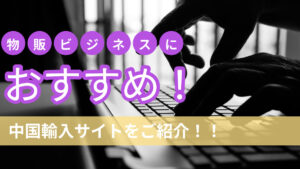 物販ビジネスにおすすめ！中国輸入サイトをご紹介！！