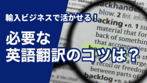 輸入ビジネスに活かせる！必要な英語翻訳のコツは？