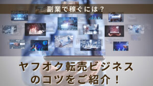 副業で稼ぐには？ヤフオク転売ビジネスのコツをご紹介！
