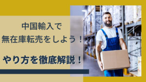 中国輸入で無在庫転売をしよう!やり方を徹底解説!