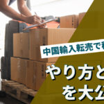 中国輸入転売で稼げる?やり方とコツを大公開!