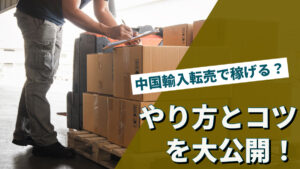 中国輸入転売で稼げる？やり方とコツを大公開！