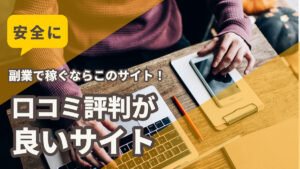 安全に副業で稼ぐならこのサイト!口コミ評判が良いサイト
