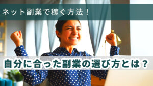 ネット副業で稼ぐ方法!自分に合った副業の選び方とは?