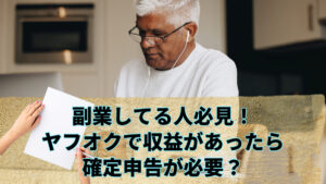 副業してる人必見！ヤフオクで収益があったら確定申告が必要？