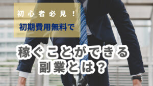 初心者必見!初期費用無料で稼ぐことができる副業とは?