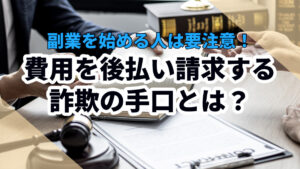 副業を始める人は要注意!費用を後払い請求する詐欺の手口とは?