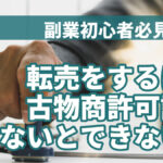 副業初心者必見?転売をするには古物商許可証がないとできない?