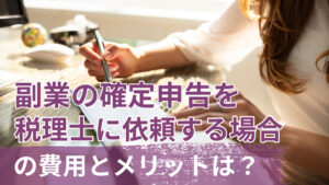 副業の確定申告を税理士に依頼する場合の費用とメリットは?