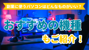 副業に使うパソコンはどんなものがいい?おすすめの機種もご紹介!