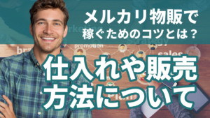 メルカリ物販で稼ぐためのコツとは？仕入れや販売方法について