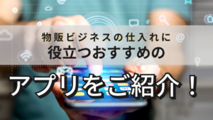 物販ビジネスの仕入れに役立つおすすめのアプリをご紹介!★