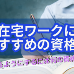 在宅ワークにおすすめの資格!稼げるようにするには何の資格が良い?