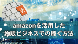amazonを活用した物販ビジネスでの稼ぐ方法