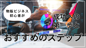 物販ビジネス初心者が成功への第一歩とおすすめのステップ